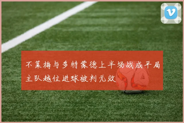 不莱梅与多特蒙德上半场战成平局主队越位进球被判无效