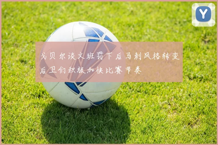 戈贝尔谈文班罚下后马刺风格转变后卫们积极加快比赛节奏