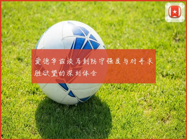 爱德华兹谈马刺防守强度与对手求胜欲望的深刻体会